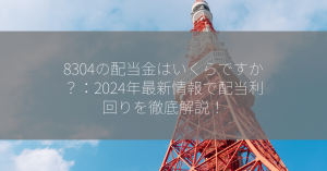 8304の配当金はいくらですか？：2024年最新情報で配当利回りを徹底解説！