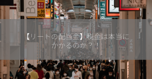 【リートの配当金】税金は本当にかかるのか？！