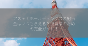 アステナホールディングスの配当金はいつもらえる？投資家のための完全ガイド！