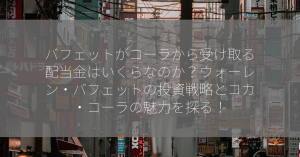 バフェットがコーラから受け取る配当金はいくらなのか？ウォーレン・バフェットの投資戦略とコカ・コーラの魅力を探る！
