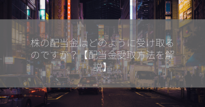 株の配当金はどのように受け取るのですか？【配当金受取方法を解説】