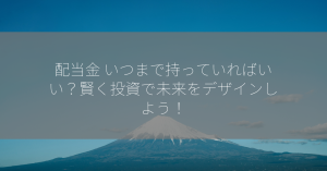 配当金 いつまで持っていればいい？賢く投資で未来をデザインしよう！